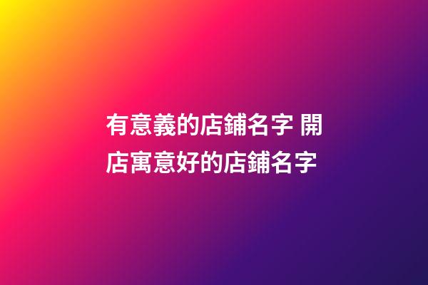 有意義的店鋪名字 開店寓意好的店鋪名字-第1張-店鋪起名-玄機派
